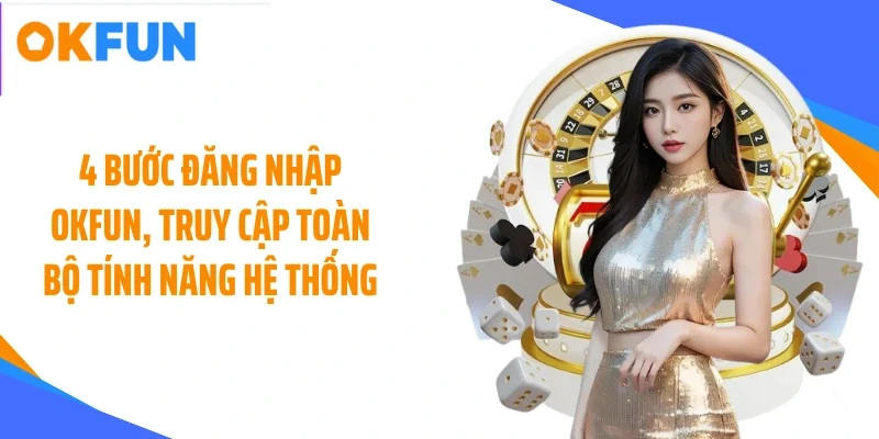 4 Bước đăng nhập OKFUN, truy cập toàn bộ tính năng hệ thống
