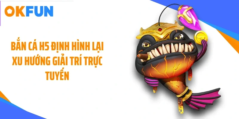 Bắn cá H5 định hình lại xu hướng giải trí trực tuyến