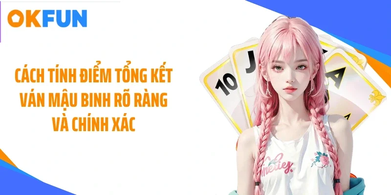 cach-tinh-diem-tong-ket-van-mau-binh-ro-rang-va-chinh-xac Cách tính điểm tổng kết ván mậu binh rõ ràng và chính xác