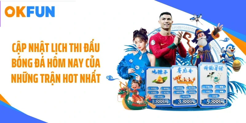 Cập nhật lịch thi đấu bóng đá hôm nay của những trận hot nhất