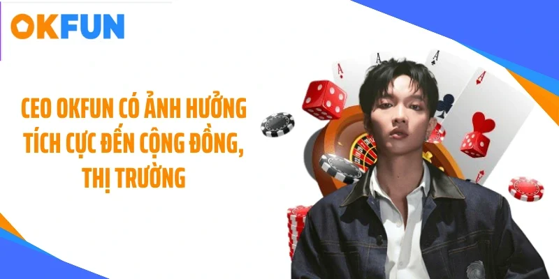 ceo-okfun-co-anh-huong-tich-cuc-den-cong-dong-thi-truong CEO OKFUN có ảnh hưởng tích cực đến cộng đồng, thị trường