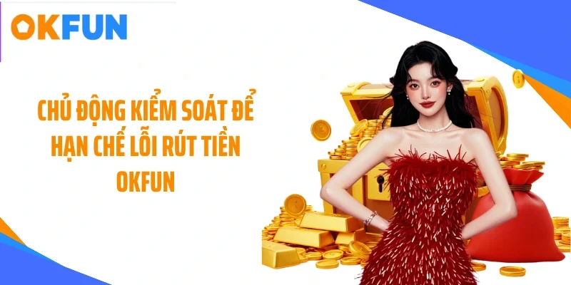 Chủ động kiểm soát để hạn chế lỗi rút tiền OKFUN