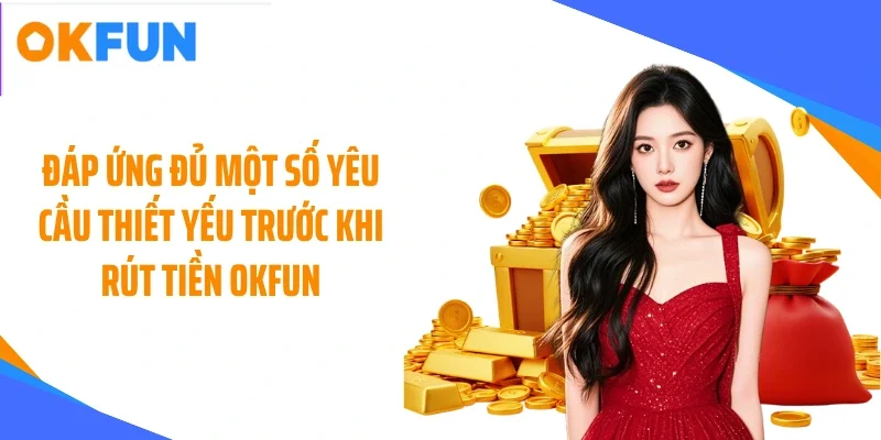 Đáp ứng đủ một số yêu cầu thiết yếu trước khi rút tiền OKFUN