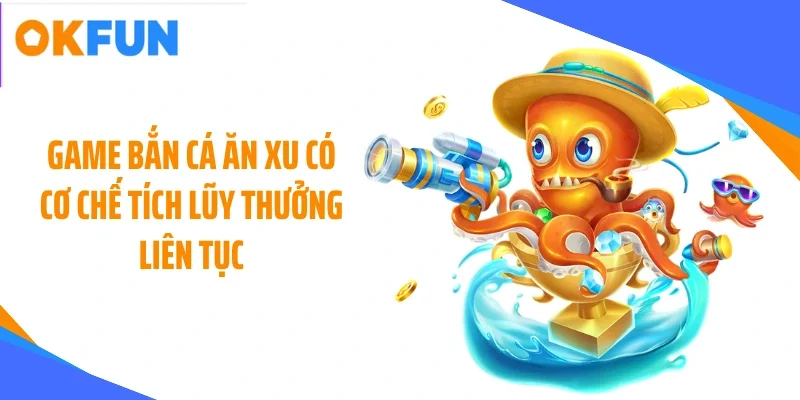 game-ban-ca-an-xu-co-co-che-tich-luy-thuong-lien-tuc Game bắn cá ăn xu có cơ chế tích lũy thưởng liên tục
