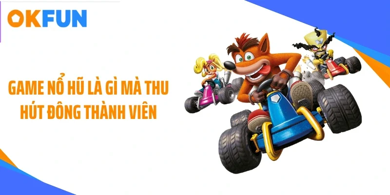 game no hu la gi ma thu hut dong thanh vien Game nổ hũ là gì mà thu hút đông thành viên