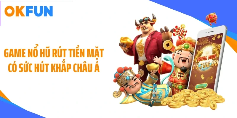 Game nổ hũ rút tiền mặt có sức hút khắp châu Á