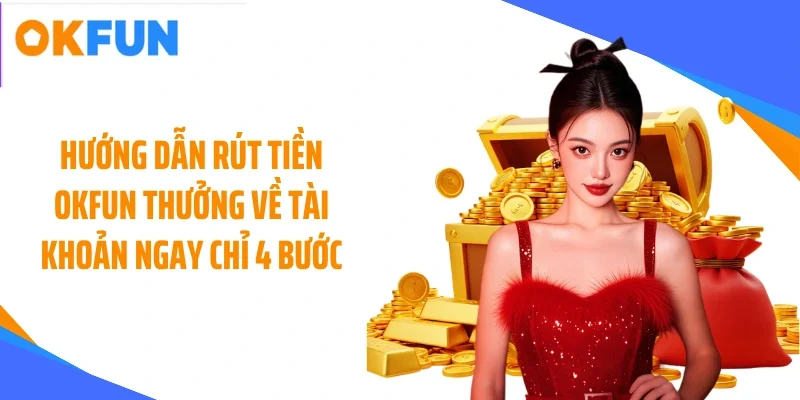 Hướng dẫn rút tiền OKFUN thưởng về tài khoản ngay chỉ 4 bước