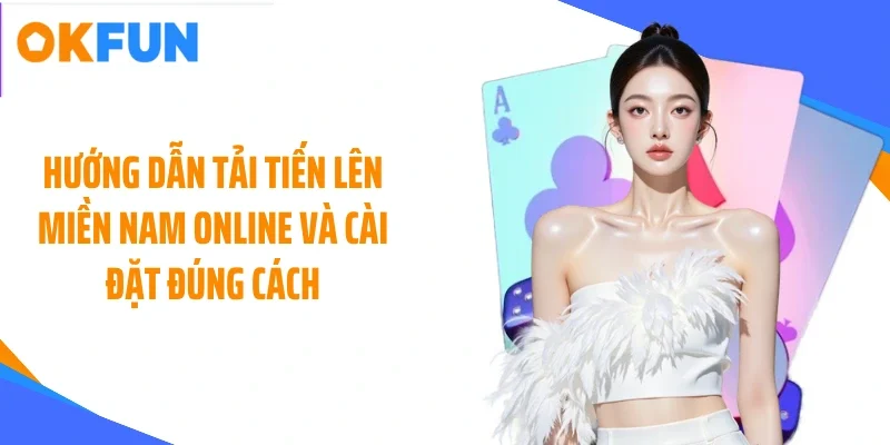 Hướng dẫn tải tiến lên miền Nam online và cài đặt đúng cách