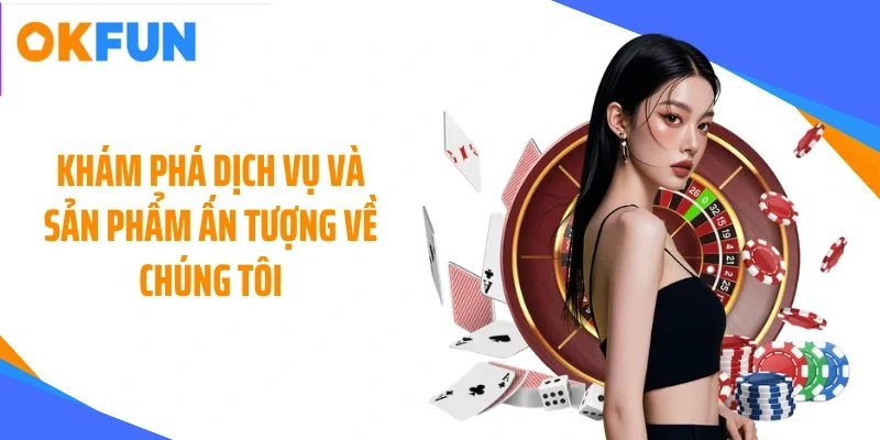 Khám phá dịch vụ và sản phẩm ấn tượng về chúng tôi