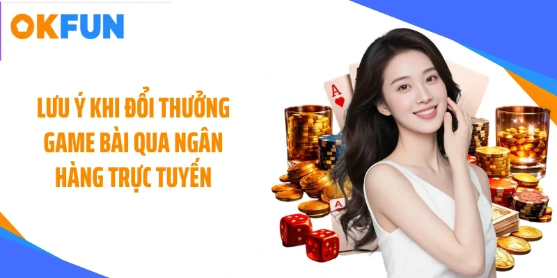 Lưu ý khi đổi thưởng game bài qua ngân hàng trực tuyến