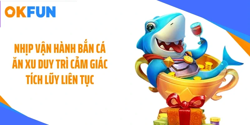 nhip-van-hanh-ban-ca-an-xu-duy-tri-cam-giac-tich-luy-lien-tuc Nhịp vận hành bắn cá ăn xu duy trì cảm giác tích lũy liên tục