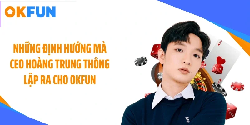 nhung-dinh-huong-ma-ceo-hoang-trung-thong-lap-ra-cho-okfun Những định hướng mà CEO Hoàng Trung Thông lập ra cho OKFUN