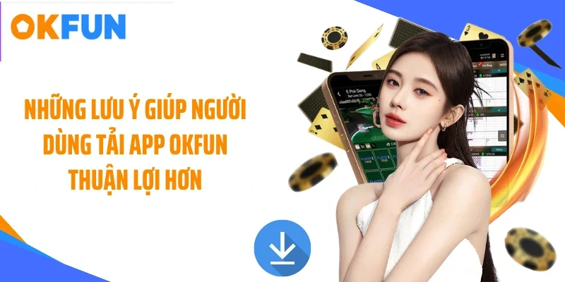 Những lưu ý giúp người dùng tải app OKFUN thuận lợi hơn