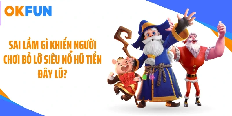 Sai lầm gì khiến người chơi bỏ lỡ siêu nổ hũ tiền đây lũ?