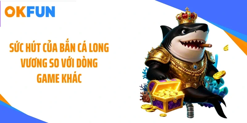 suc-hut-cua-ban-ca-long-vuong-so-voi-dong-game-khac Sức hút của bắn cá long vương so với dòng game khác