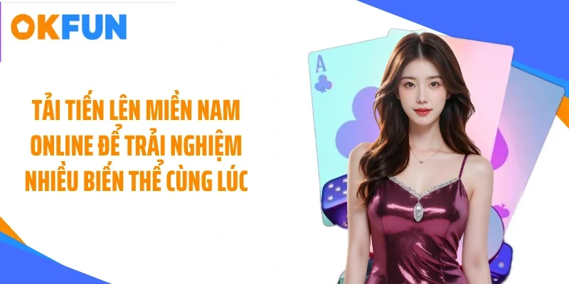 Tải tiến lên miền nam online để trải nghiệm nhiều biến thể cùng lúc