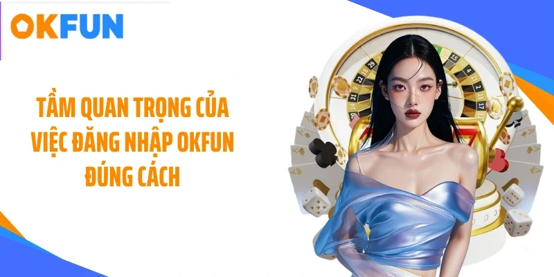Tầm quan trọng của việc đăng nhập OKFUN đúng cách