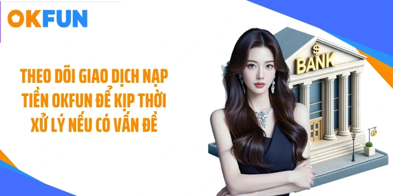 Theo dõi giao dịch nạp tiền OKFUN để kịp thời xử lý nếu có vấn đề