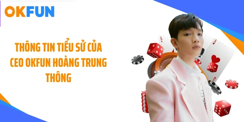 thong-tin-tieu-su-cua-ceo-okfun-hoang-trung-thong Thông tin tiểu sử của CEO OKFUN Hoàng Trung Thông