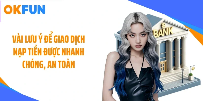 Vài lưu ý để giao dịch nạp tiền được nhanh chóng, an toàn
