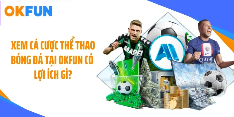xem ca cuoc the thao bong da tai okfun co loi ich gi Xem cá cược thể thao bóng đá tại OKFUN có lợi ích gì?